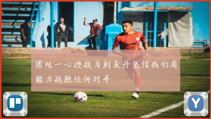 团结一心迎战马刺麦丹坚信我们有能力战胜任何对手