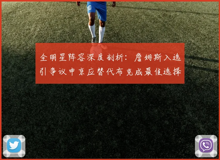 全明星阵容深度剖析：詹姆斯入选引争议申京应替代布克成最佳选择