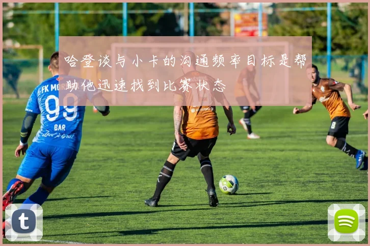 哈登谈与小卡的沟通频率目标是帮助他迅速找到比赛状态