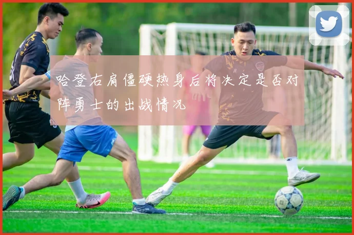 哈登右肩僵硬热身后将决定是否对阵勇士的出战情况