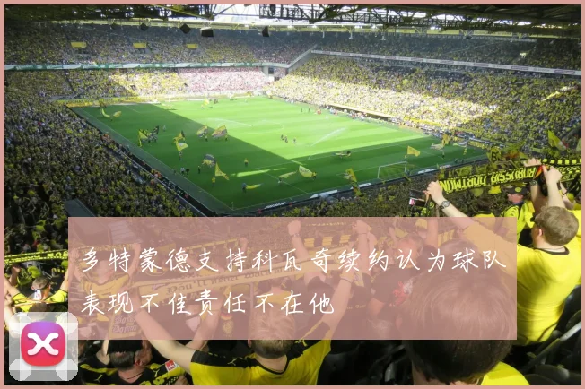 多特蒙德支持科瓦奇续约认为球队表现不佳责任不在他