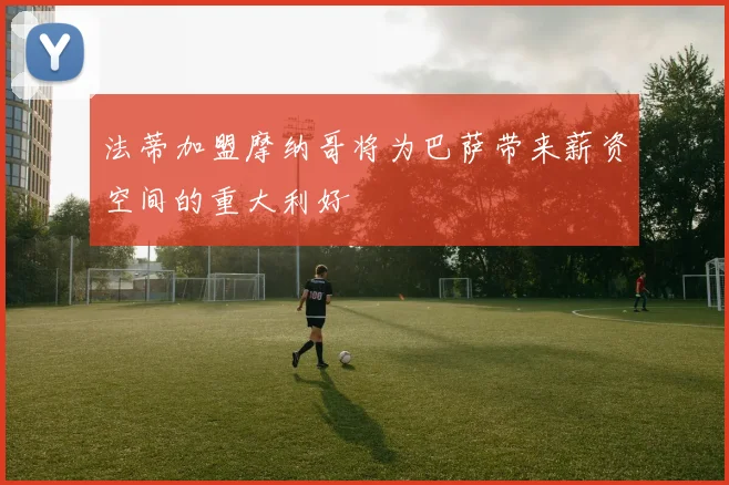 法蒂加盟摩纳哥将为巴萨带来薪资空间的重大利好