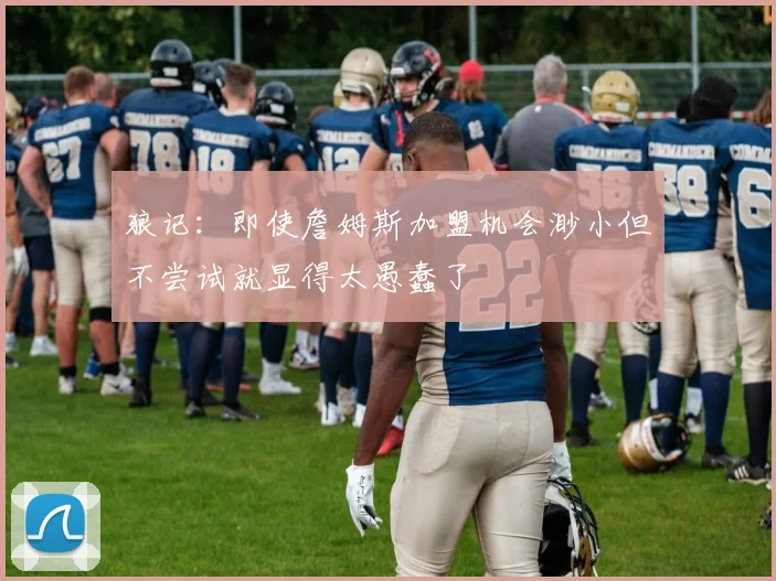 狼记：即使詹姆斯加盟机会渺小但不尝试就显得太愚蠢了